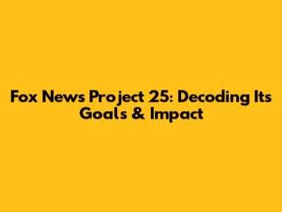 Fox News Project 25: Decoding Its Goals & Impact