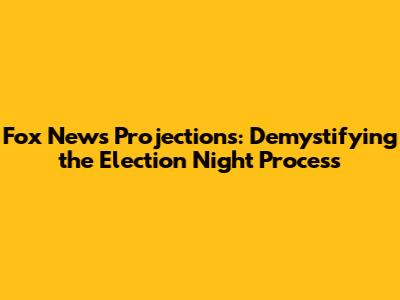 Fox News Projections: Demystifying the Election Night Process