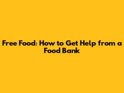 Free Food: How to Get Help from a Food Bank