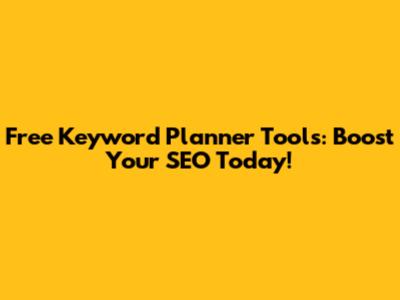 Free Keyword Planner Tools: Boost Your SEO Today!