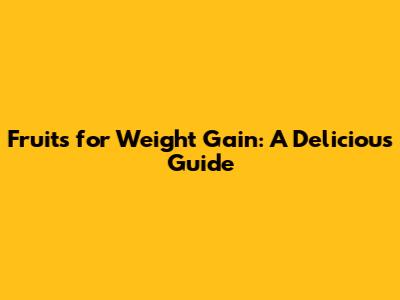 Fruits for Weight Gain: A Delicious Guide
