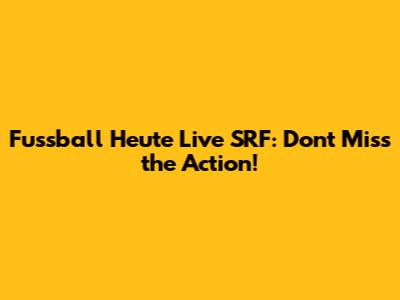 Fussball Heute Live SRF: Don't Miss the Action!