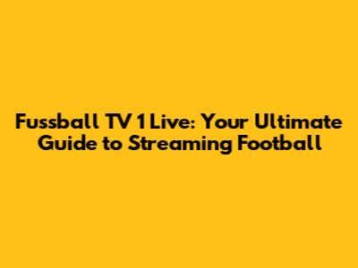 Fussball TV 1 Live: Your Ultimate Guide to Streaming Football