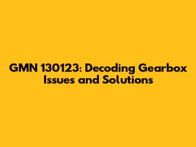 GMN 130123: Decoding Gearbox Issues and Solutions