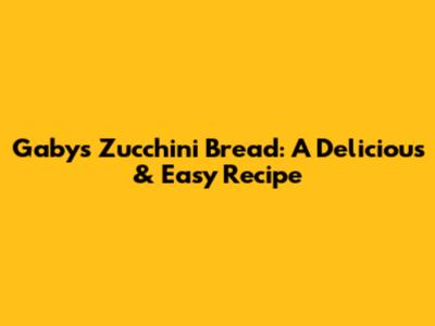 Gaby's Zucchini Bread: A Delicious & Easy Recipe