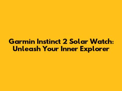 Garmin Instinct 2 Solar Watch: Unleash Your Inner Explorer