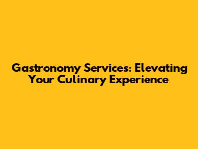 Gastronomy Services: Elevating Your Culinary Experience