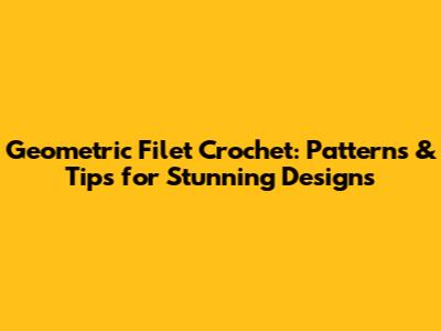 Geometric Filet Crochet: Patterns & Tips for Stunning Designs