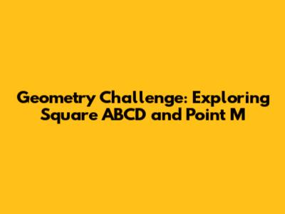 Geometry Challenge: Exploring Square ABCD and Point M