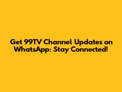 Get 99TV Channel Updates on WhatsApp: Stay Connected!