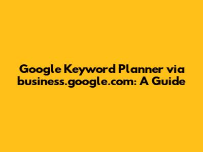 Google Keyword Planner via business.google.com: A Guide