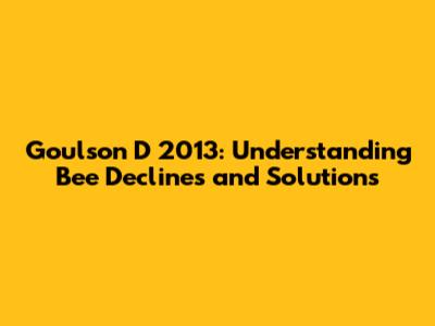 Goulson D 2013: Understanding Bee Declines and Solutions