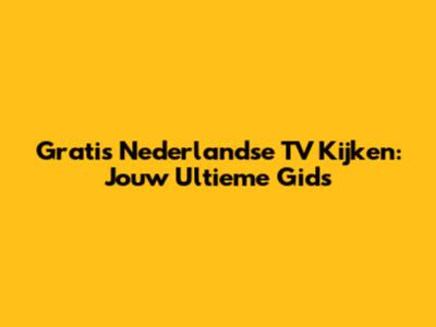 Gratis Nederlandse TV Kijken: Jouw Ultieme Gids