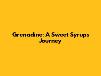 Grenadine: A Sweet Syrup's Journey