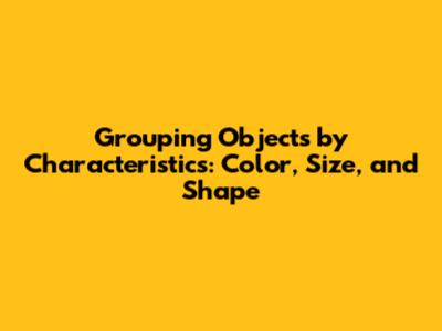 Grouping Objects by Characteristics: Color, Size, and Shape