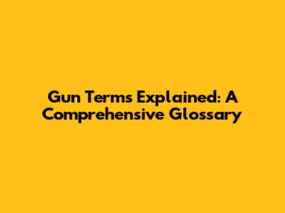 Gun Terms Explained: A Comprehensive Glossary