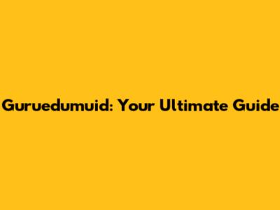 Guruedumuid: Your Ultimate Guide