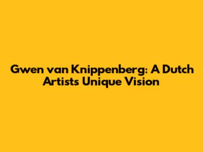 Gwen van Knippenberg: A Dutch Artist's Unique Vision