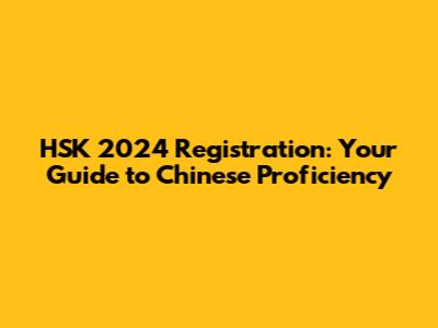 HSK 2024 Registration: Your Guide to Chinese Proficiency