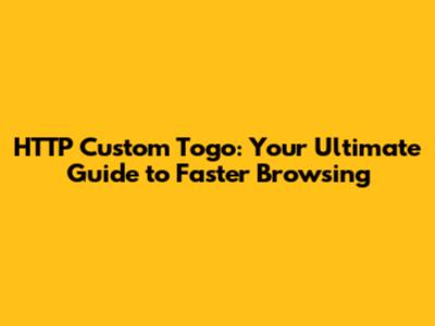 HTTP Custom Togo: Your Ultimate Guide to Faster Browsing