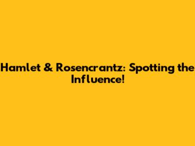 Hamlet & Rosencrantz: Spotting the Influence!
