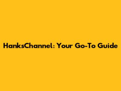 HanksChannel: Your Go-To Guide