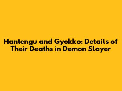 Hantengu and Gyokko: Details of Their Deaths in Demon Slayer