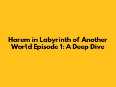 Harem in Labyrinth of Another World Episode 1: A Deep Dive