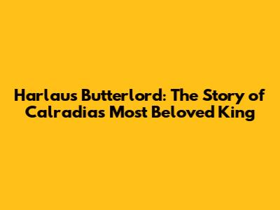 Harlaus Butterlord: The Story of Calradia's Most Beloved King