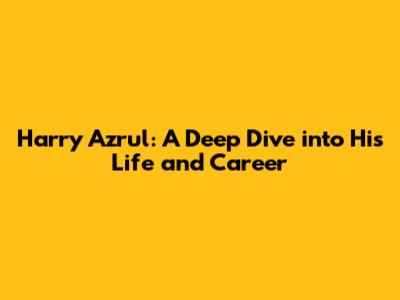 Harry Azrul: A Deep Dive into His Life and Career