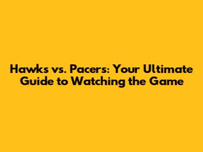 Hawks vs. Pacers: Your Ultimate Guide to Watching the Game