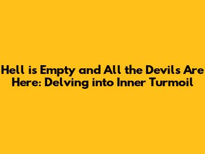 Hell is Empty and All the Devils Are Here: Delving into Inner Turmoil