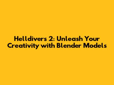 Helldivers 2: Unleash Your Creativity with Blender Models