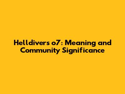 Helldivers o7: Meaning and Community Significance