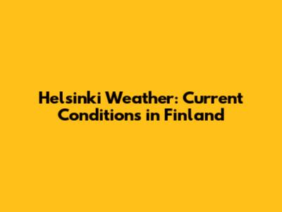 Helsinki Weather: Current Conditions in Finland