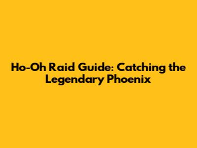 Ho-Oh Raid Guide: Catching the Legendary Phoenix