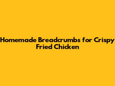 Homemade Breadcrumbs for Crispy Fried Chicken