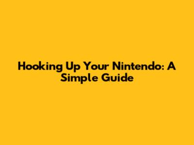 Hooking Up Your Nintendo: A Simple Guide