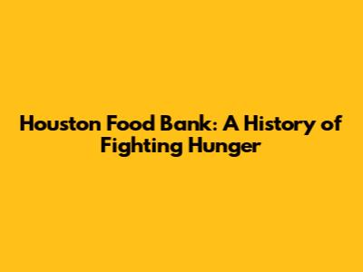 Houston Food Bank: A History of Fighting Hunger