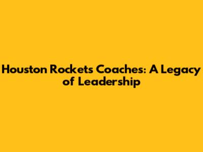 Houston Rockets Coaches: A Legacy of Leadership