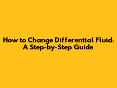 How to Change Differential Fluid: A Step-by-Step Guide