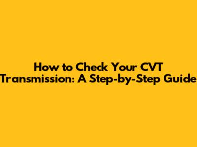 How to Check Your CVT Transmission: A Step-by-Step Guide
