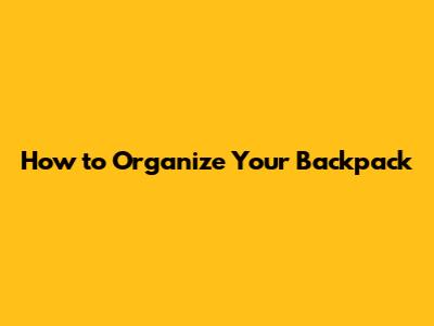 How to Organize Your Backpack