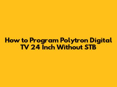 How to Program Polytron Digital TV 24 Inch Without STB