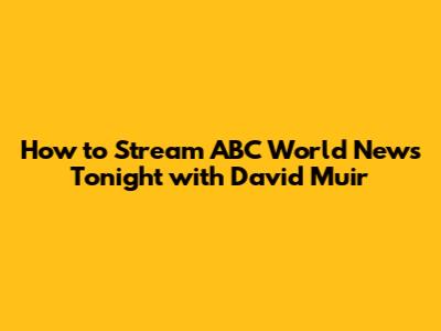 How to Stream ABC World News Tonight with David Muir
