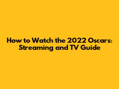 How to Watch the 2022 Oscars: Streaming and TV Guide