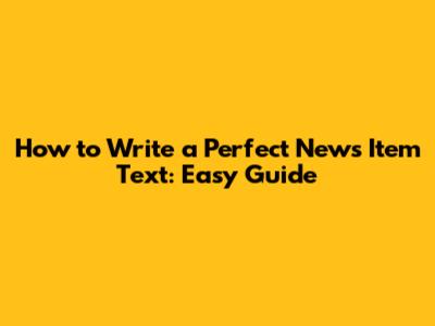 How to Write a Perfect News Item Text: Easy Guide