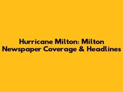 Hurricane Milton: Milton Newspaper Coverage & Headlines