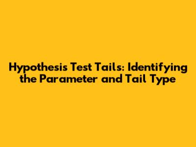 Hypothesis Test Tails: Identifying the Parameter and Tail Type