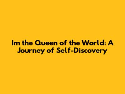 I'm the Queen of the World: A Journey of Self-Discovery